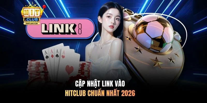 Cập nhật link vào HITCLUB chuẩn nhất 2026