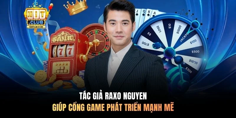 Tác giả Raxo Nguyen giúp cổng game phát triển mạnh mẽ