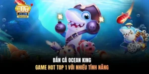 Bắn Cá Ocean King - Game Hot Top 1 Với Nhiều Tính Năng