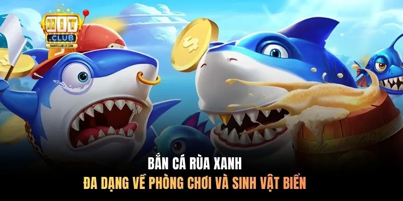Bắn Cá Rùa Xanh đa dạng về phòng chơi và sinh vật biển
