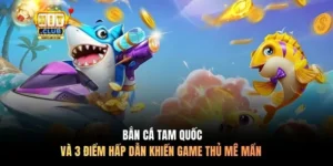 Bắn Cá Tam Quốc và 3 Điểm Hấp Dẫn Khiến Game Thủ Mê Mẩn